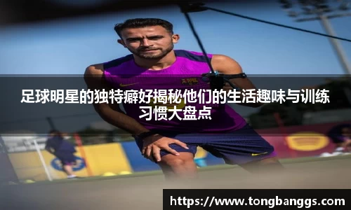 足球明星的独特癖好揭秘他们的生活趣味与训练习惯大盘点