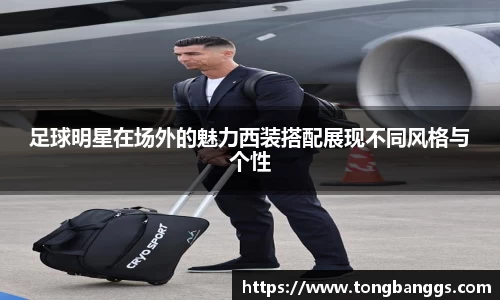 足球明星在场外的魅力西装搭配展现不同风格与个性