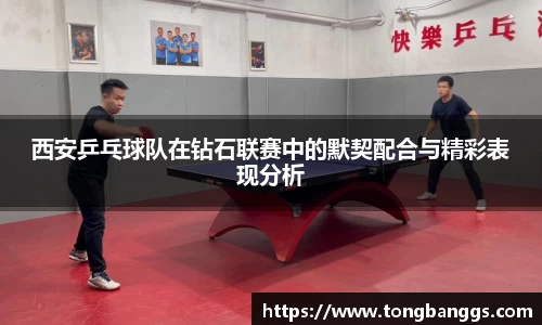 西安乒乓球队在钻石联赛中的默契配合与精彩表现分析