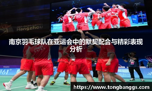南京羽毛球队在亚运会中的默契配合与精彩表现分析