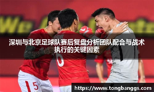 深圳与北京足球队赛后复盘分析团队配合与战术执行的关键因素
