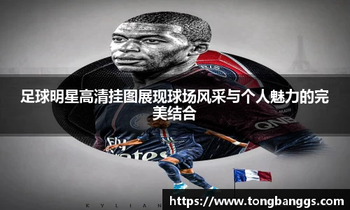 足球明星高清挂图展现球场风采与个人魅力的完美结合