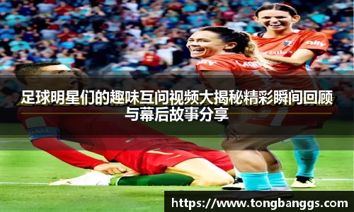 足球明星们的趣味互问视频大揭秘精彩瞬间回顾与幕后故事分享