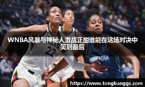 WNBA风暴与神秘人激战正酣谁能在这场对决中笑到最后