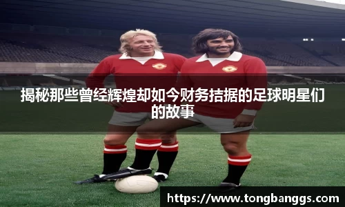 揭秘那些曾经辉煌却如今财务拮据的足球明星们的故事