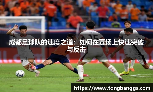 成都足球队的速度之道：如何在赛场上快速突破与反击