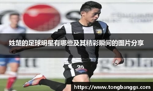 姓楚的足球明星有哪些及其精彩瞬间的图片分享
